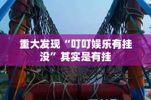 重大发现“叮叮娱乐有挂没	”其实是有挂