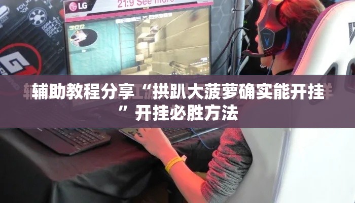 辅助教程分享“拱趴大菠萝确实能开挂”开挂必胜方法