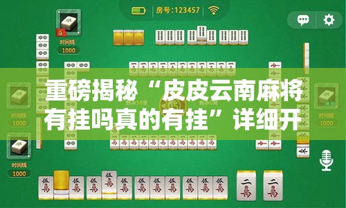 重磅揭秘“皮皮云南麻将有挂吗真的有挂	”详细开挂教程
