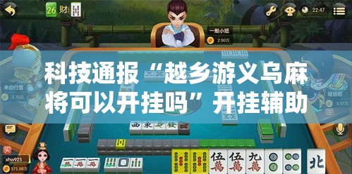 科技通报“越乡游义乌麻将可以开挂吗”开挂辅助透视教程