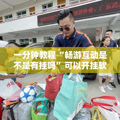 一分钟教程“畅游互动是不是有挂吗	”可以开挂软件