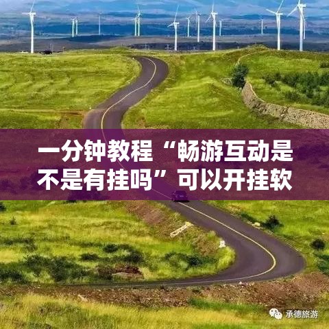 一分钟教程“畅游互动是不是有挂吗”可以开挂软件