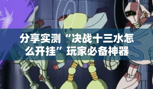 分享实测“决战十三水怎么开挂”玩家必备神器